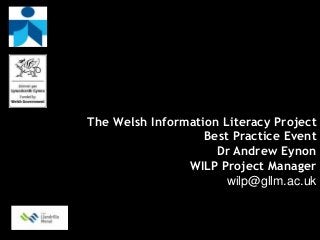 The Welsh Information Literacy Project
                   Best Practice Event
                     Dr Andrew Eynon
                WILP Project Manager
                       wilp@gllm.ac.uk
 