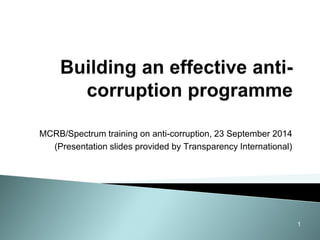 MCRB/Spectrum training on anti-corruption, 23 September 2014 
(Presentation slides provided by Transparency International) 
1 
 