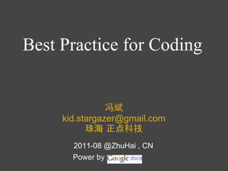 Best Practice for Coding


                冯斌
     kid.stargazer@gmail.com
           珠海 正点科技
       2011-08 @ZhuHai , CN
       Power by
 