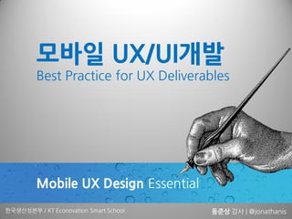 모바일 UX/UI개발
         Best Practice for UX Deliverables




         Mobile UX Design Essential
한국생산성본부 / KT Econovation Smart School   동준상 강사 | @jonathanis
 