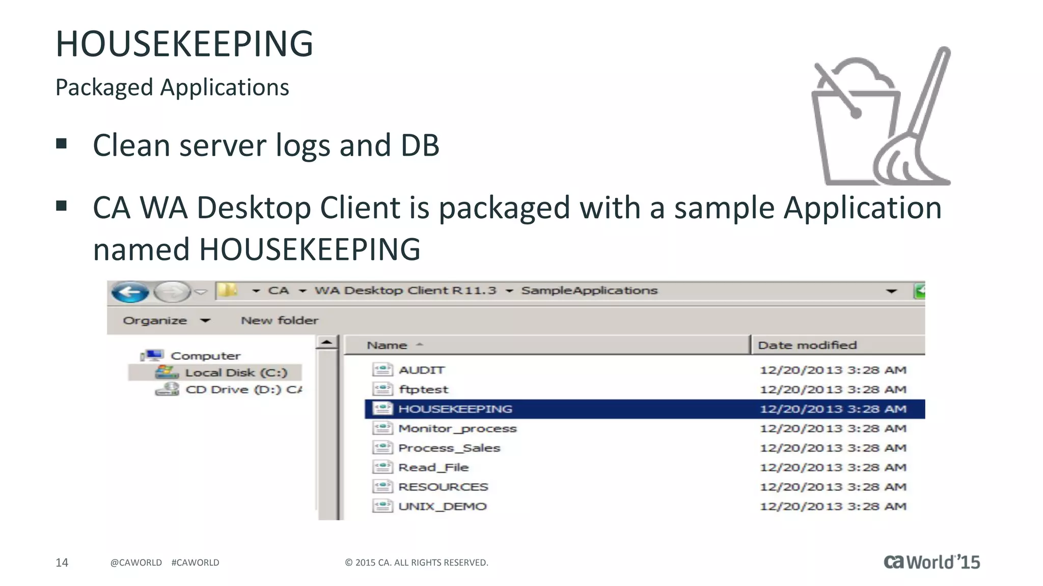 14 © 2015 CA. ALL RIGHTS RESERVED.@CAWORLD #CAWORLD
HOUSEKEEPING
 Clean server logs and DB
 CA WA Desktop Client is packaged with a sample Application
named HOUSEKEEPING
Packaged Applications
 