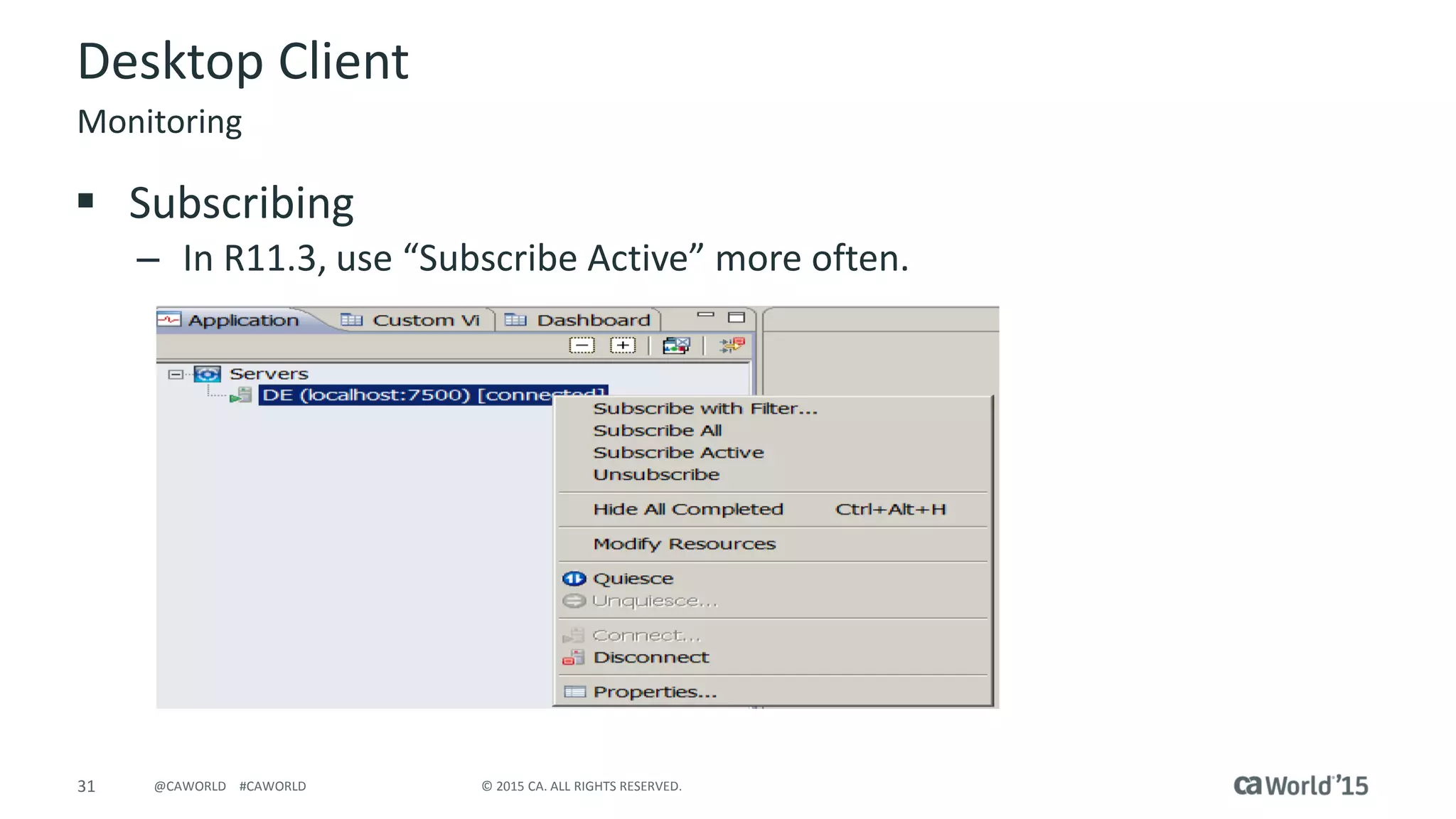 31 © 2015 CA. ALL RIGHTS RESERVED.@CAWORLD #CAWORLD
Desktop Client
 Subscribing
– In R11.3, use “Subscribe Active” more often.
Monitoring
 