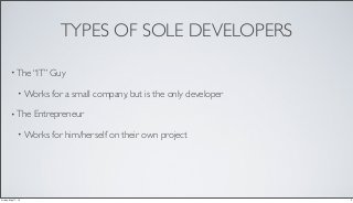 TYPES OF SOLE DEVELOPERS
• The “IT” Guy
• Works for a small company, but is the only developer
• The Entrepreneur
• Works for him/herself on their own project
3Friday, May 17, 13
 