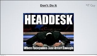 Don’t Do It *IT Guy
4Friday, May 17, 13
 