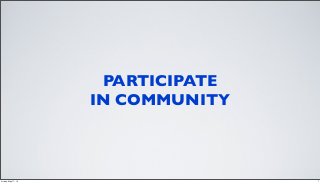 PARTICIPATE
IN COMMUNITY
7Friday, May 17, 13
 