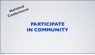 PARTICIPATE
IN COMMUNITY
National
Conferences
7Friday, May 17, 13
 