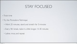 STAY FOCUSED
• Track time
• Try the PomodoroTechnique
• Work 25 minutes, stand and stretch for 5 minutes
• Every 4th break, make it a little longer, 15-30 minutes
• Lather, rinse, and repeat
16Friday, May 17, 13
 