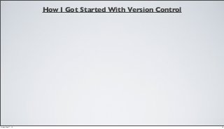 How I Got Started With Version Control
18Friday, May 17, 13
 