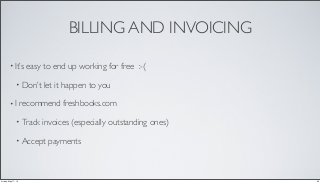 BILLING AND INVOICING
• It’s easy to end up working for free :-(
• Don’t let it happen to you
• I recommend freshbooks.com
• Track invoices (especially outstanding ones)
• Accept payments
20Friday, May 17, 13
 