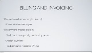 BILLING AND INVOICING
• It’s easy to end up working for free :-(
• Don’t let it happen to you
• I recommend freshbooks.com
• Track invoices (especially outstanding ones)
• Accept payments
• Track estimates / expenses / time
20Friday, May 17, 13
 