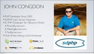 JOHN CONGDON
•PHP Developer Since 2003
•SDPHP User Group Organizer
•Sr PHP Developer for Networx Online
•PhoneBurner.com
•MeetingBurner.com
•FaxBurner.com
•Over 8Years Being a Sole Developer
2Friday, May 17, 13
 