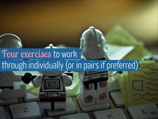 Four exercises to work  
through individually (or in pairs if preferred)
 