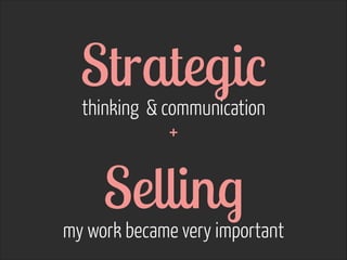 Strategic  thinking & communication  
 
Selling  my work became very important
+
 