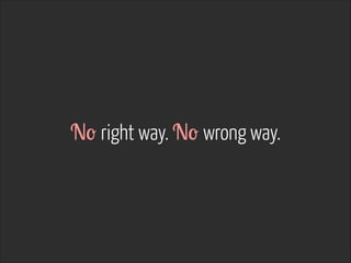 No right way. No wrong way.
 