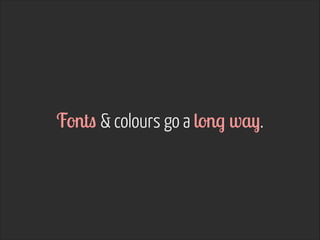 Fonts & colours go a long way.
 