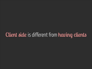 Client side is different from having clients
 