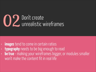 www.flickr.com/photos/pinkpurse/5355919491
• images tend to come in certain ratios
• typography needs to be big enough to read
• betrue - making your wireframes bigger, or modules smaller
won’t make the content fit in real life
02Don’t create
unrealistic wireframes
 