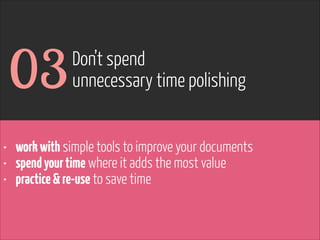www.flickr.com/photos/pinkpurse/5355919491
• workwith simple tools to improve your documents
• spendyourtime where it adds the most value
• practice&re-use to save time
03Don’t spend
unnecessary time polishing
 