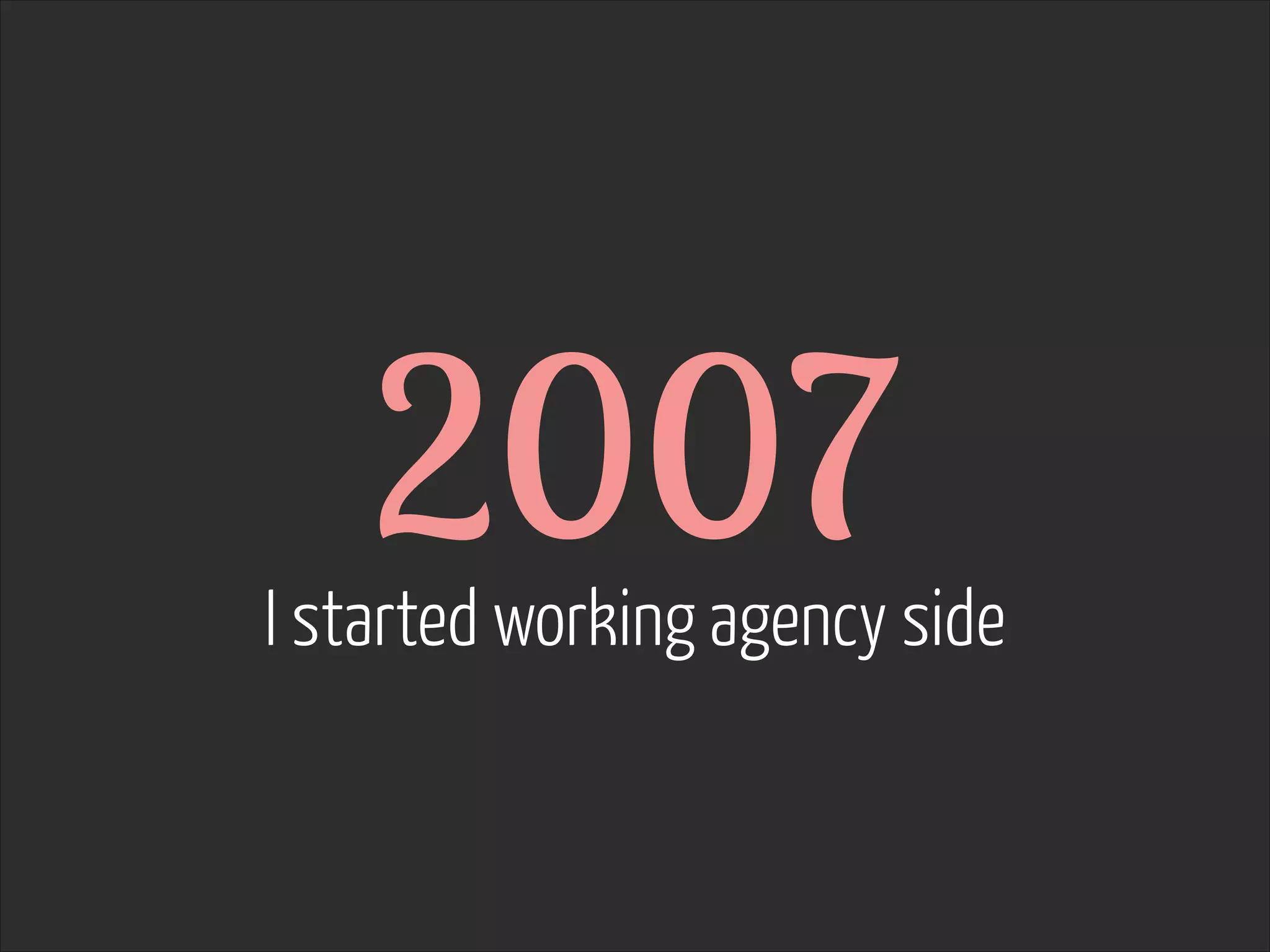 2007  

I started working agency side

 
