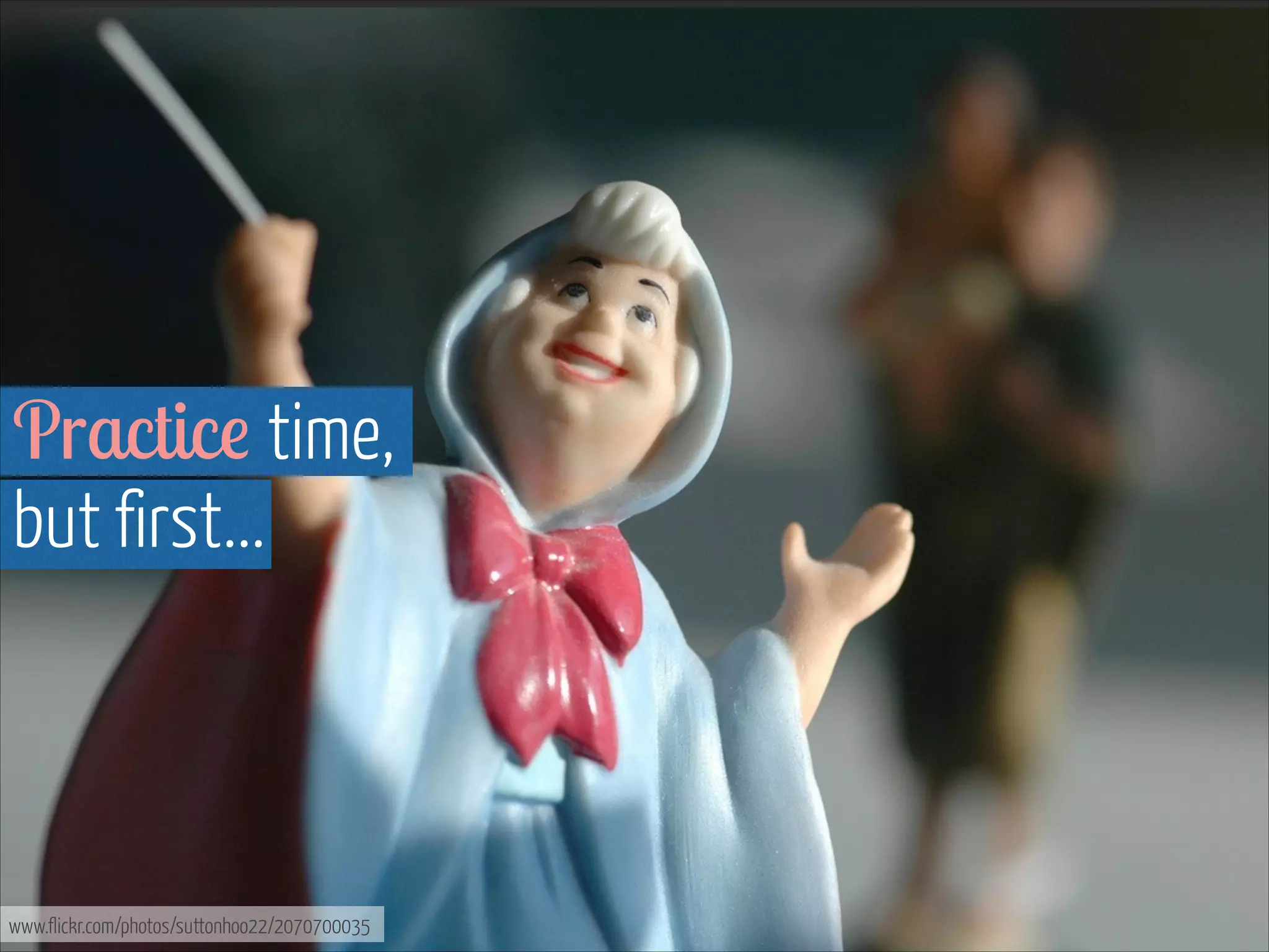 Practice time, 
but first...

www.flickr.com/photos/suttonhoo22/2070700035

 