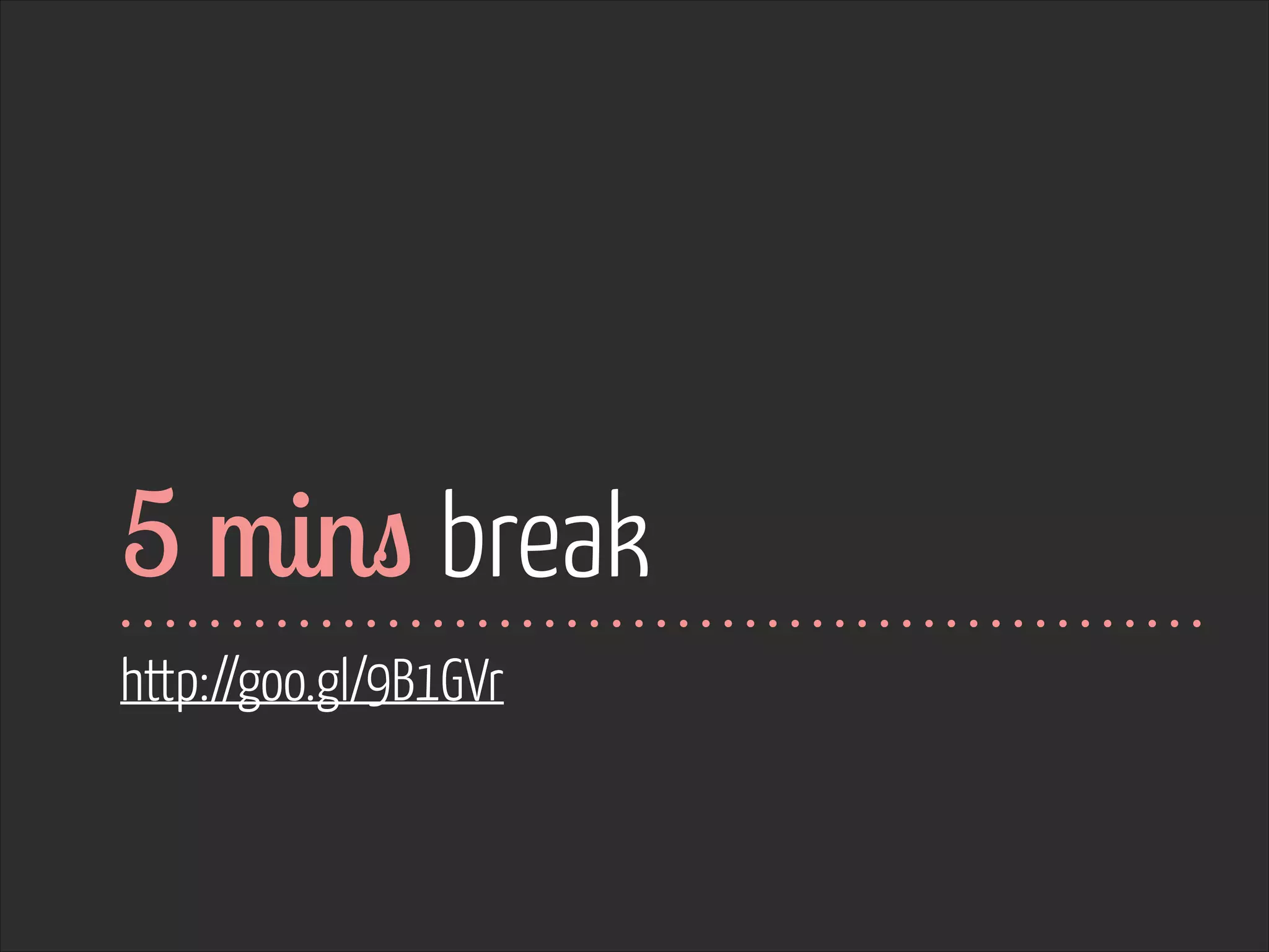 5 mins break
http://goo.gl/9B1GVr

 