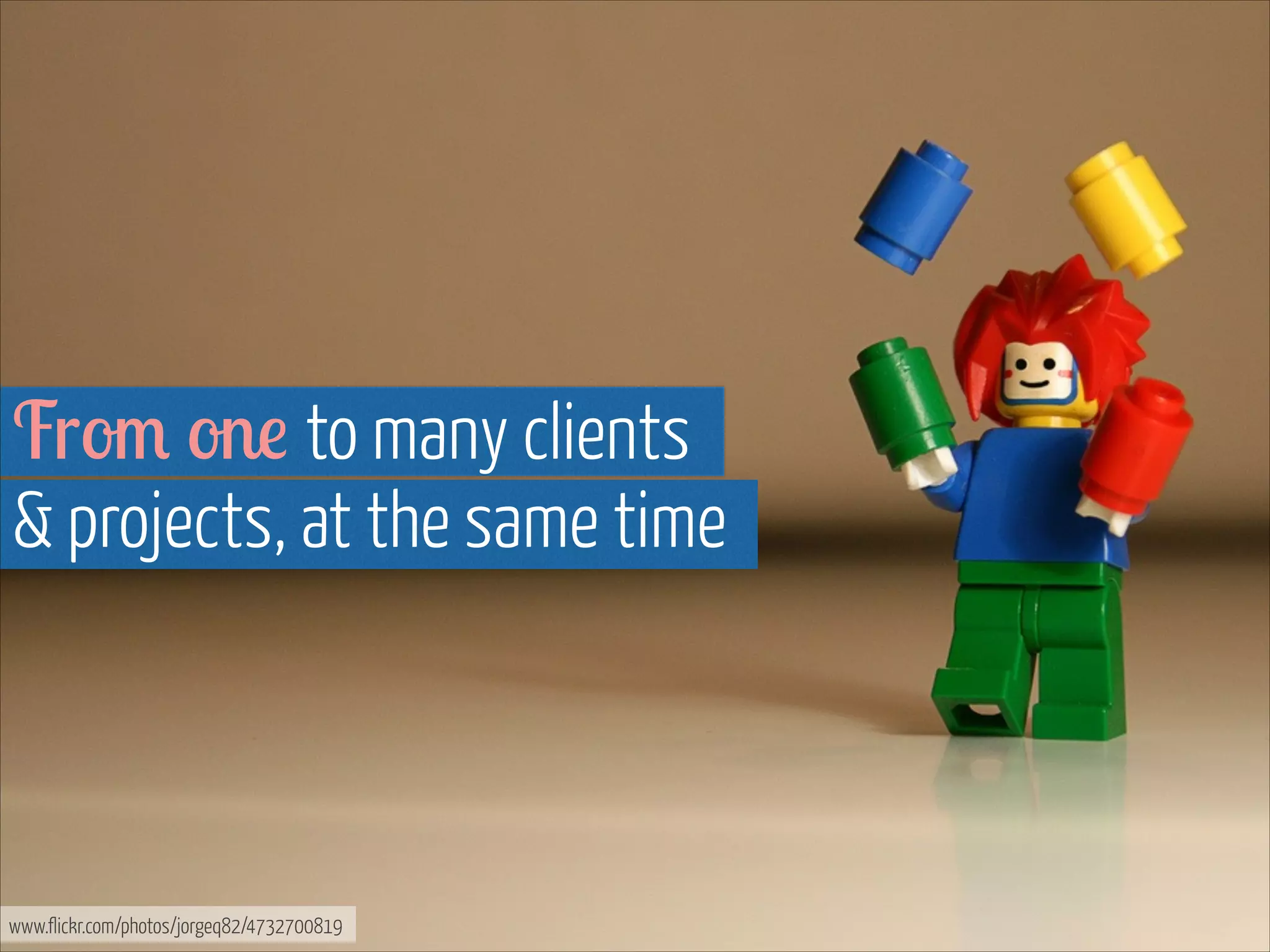 From one to many clients  
& projects, at the same time

www.flickr.com/photos/jorgeq82/4732700819

 