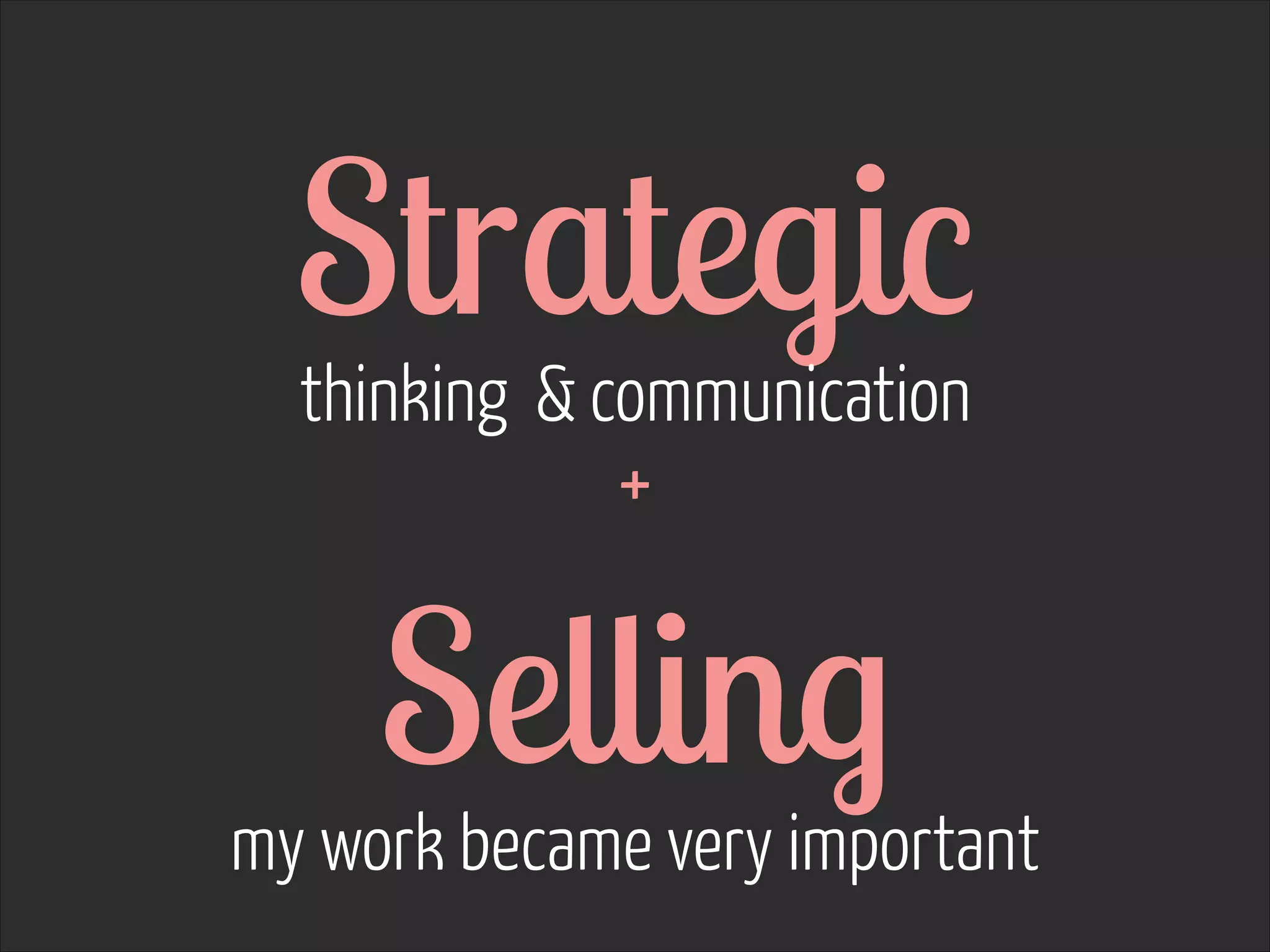 Strategic  
thinking & communication  
 
+

Selling  

my work became very important

 