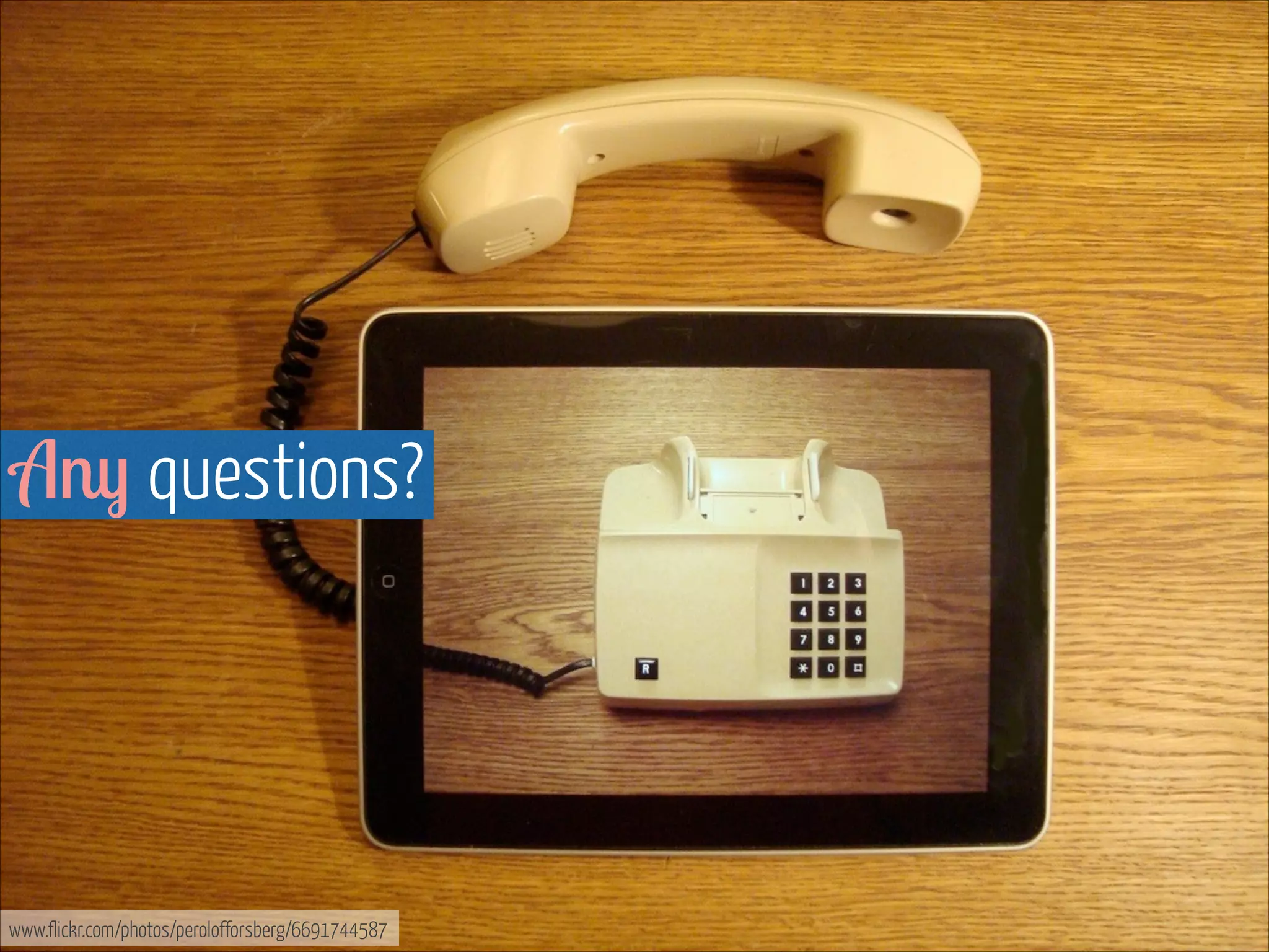 Any questions?

www.flickr.com/photos/perolofforsberg/6691744587

 