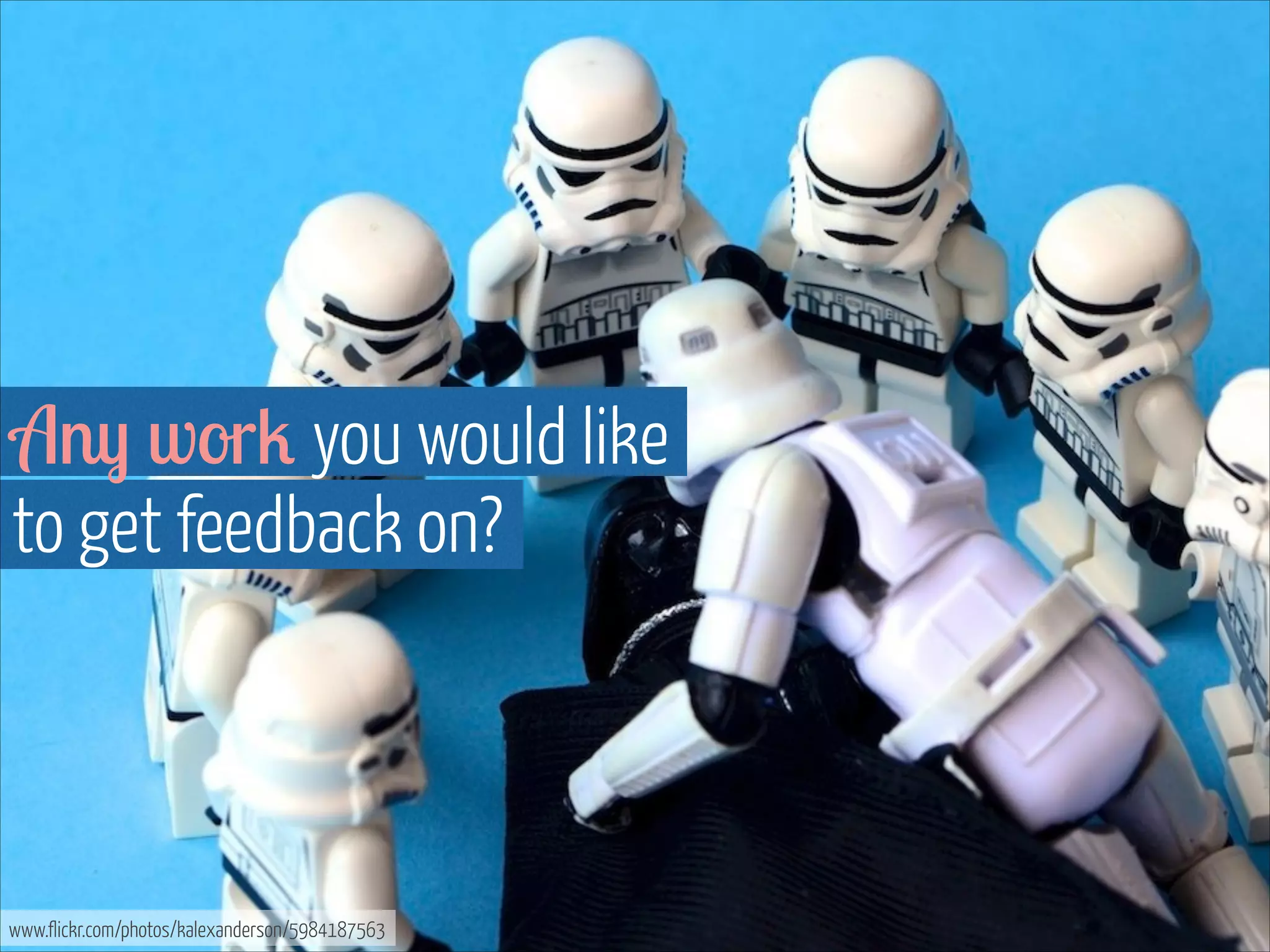 Any work you would like  
to get feedback on? 

www.flickr.com/photos/kalexanderson/5984187563

 