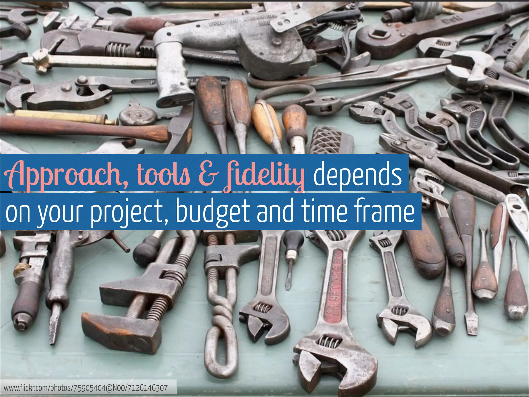 Approach, tools & ﬁdelity depends  
on your project, budget and time frame

www.flickr.com/photos/75905404@N00/7126146307

 