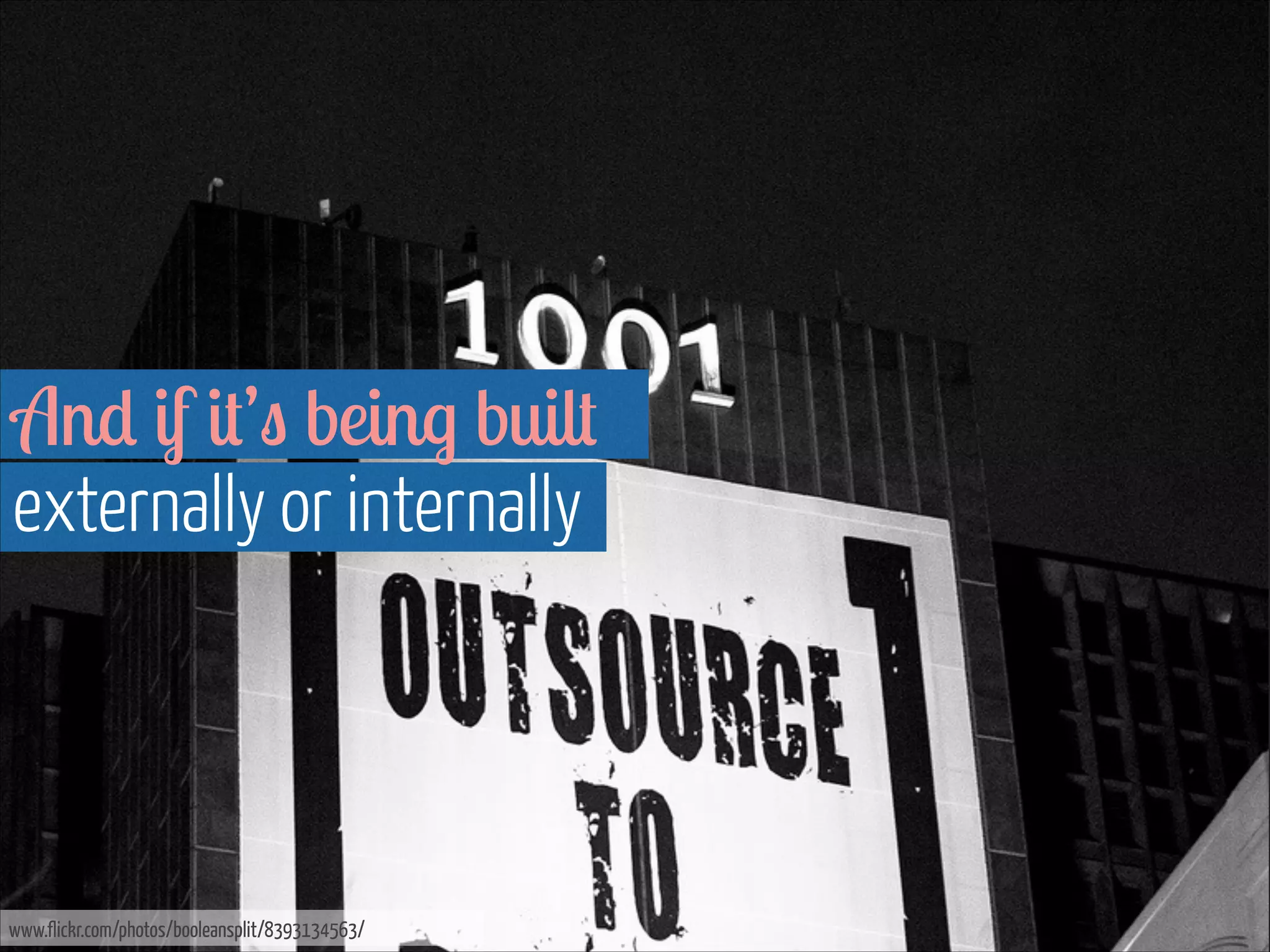 And if it’s being built  
externally or internally

www.flickr.com/photos/booleansplit/8393134563/

 