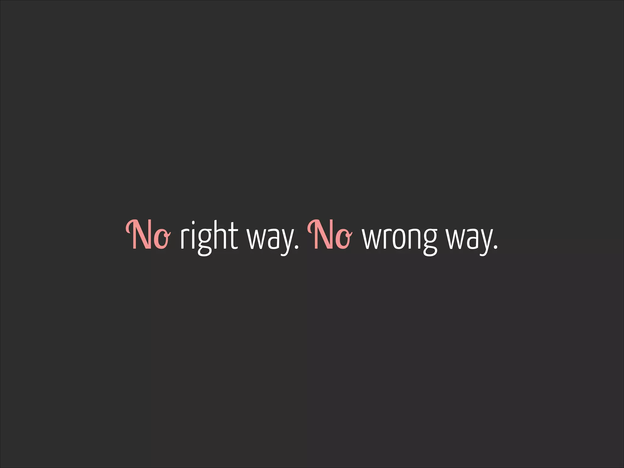 No right way. No wrong way.

 