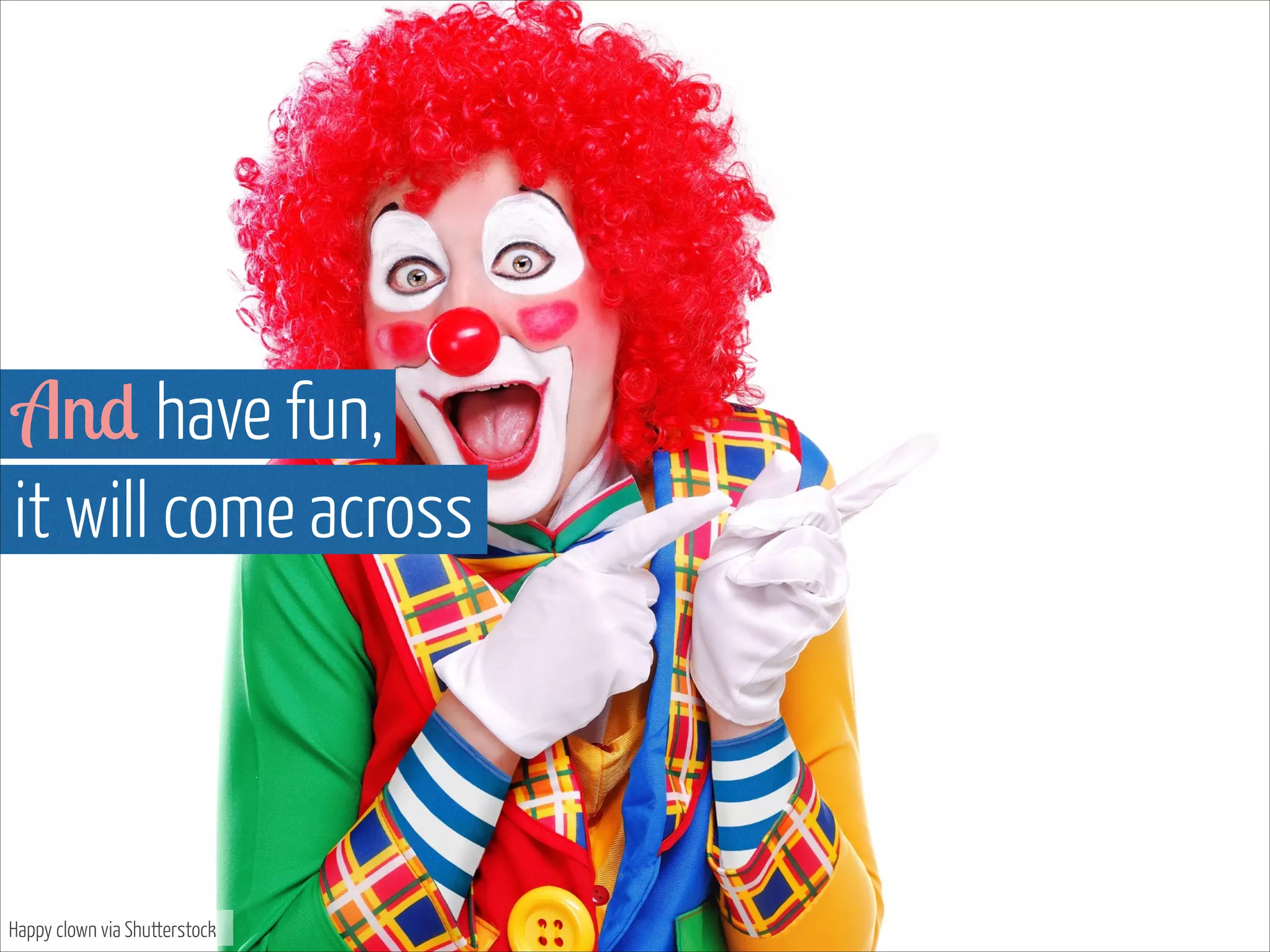 And have fun,  
it will come across

Happy clown via Shutterstock

 