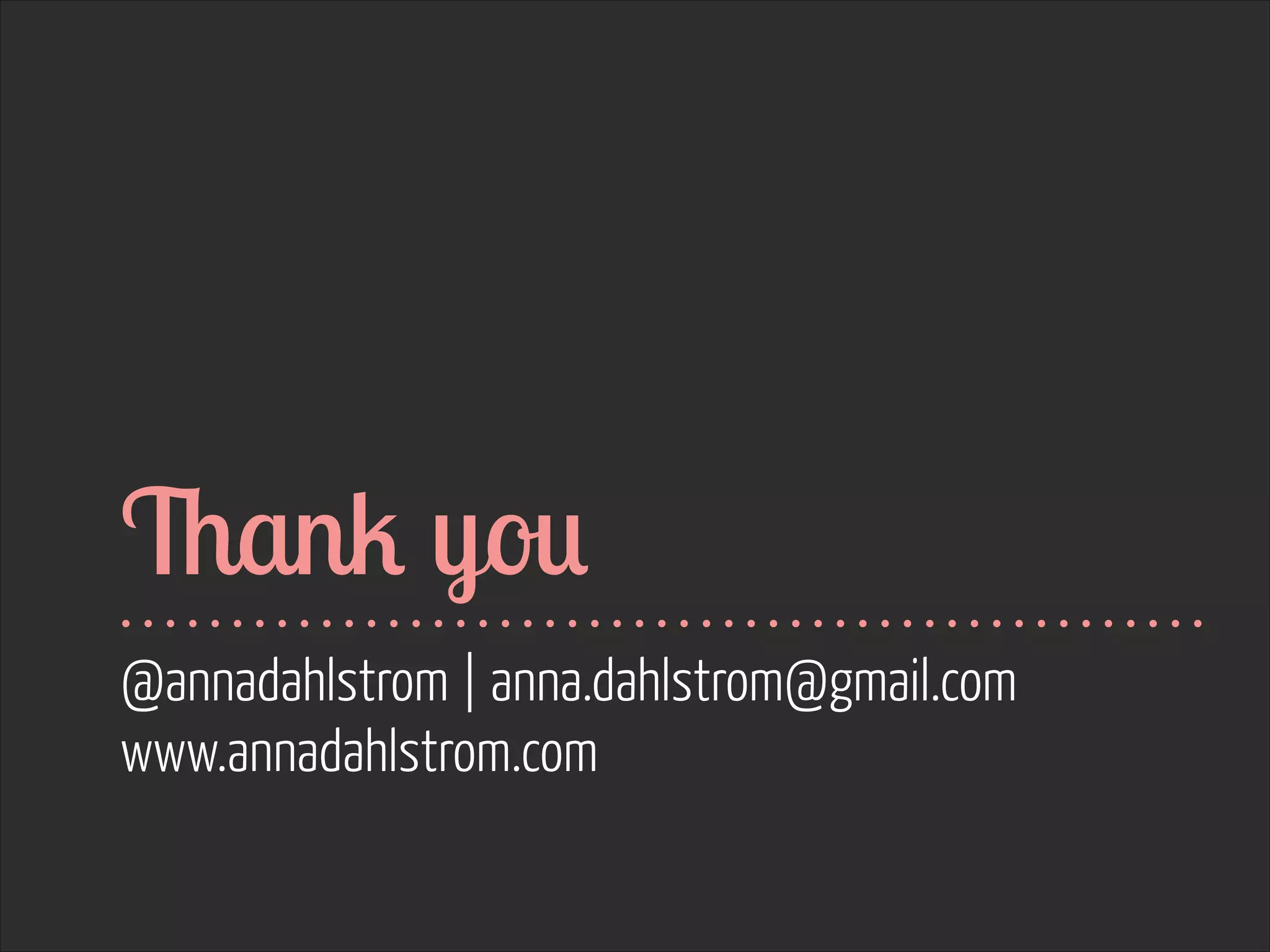 Thank you
@annadahlstrom | anna.dahlstrom@gmail.com
www.annadahlstrom.com

 