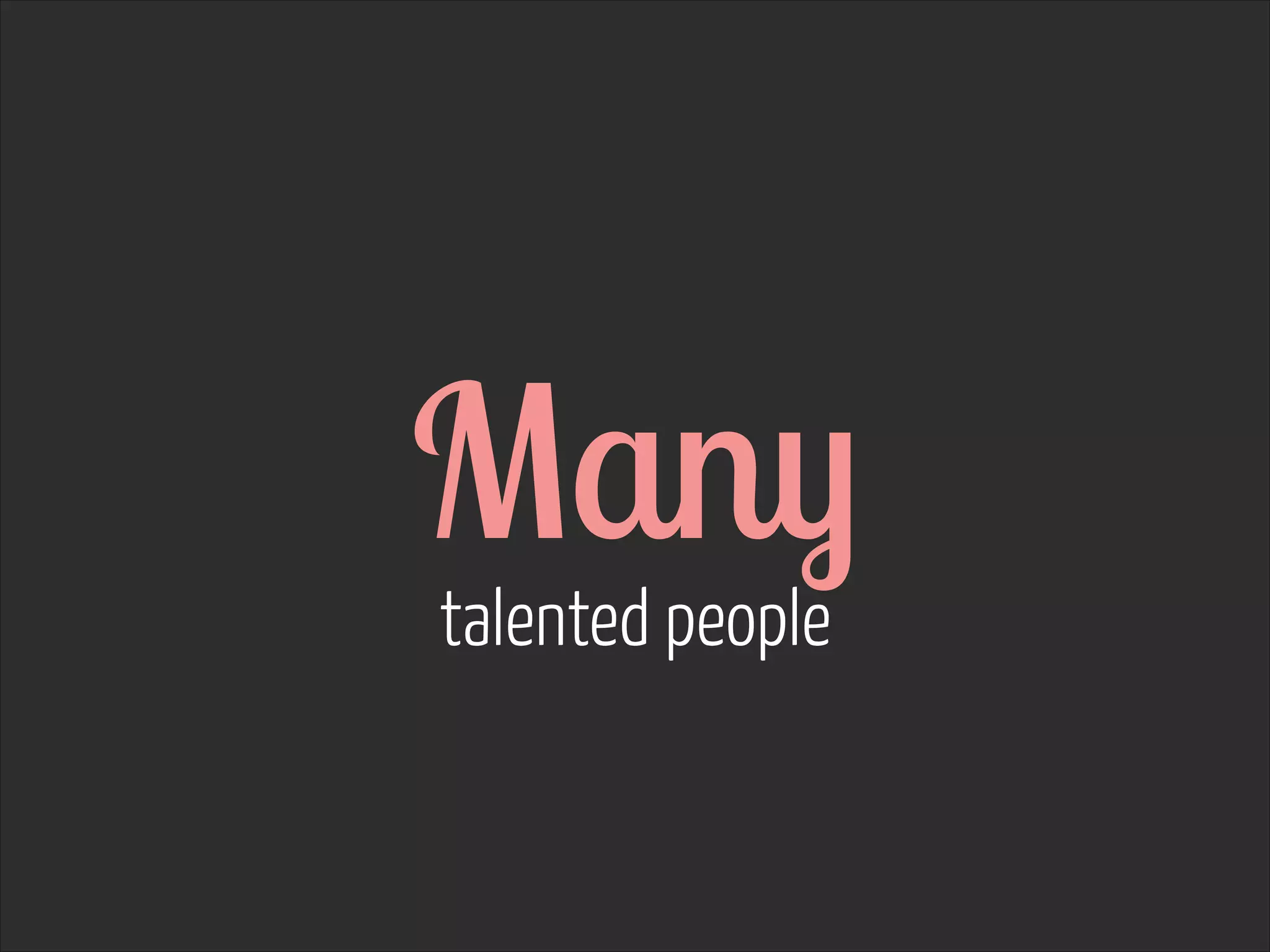 Many  
talented people

 
