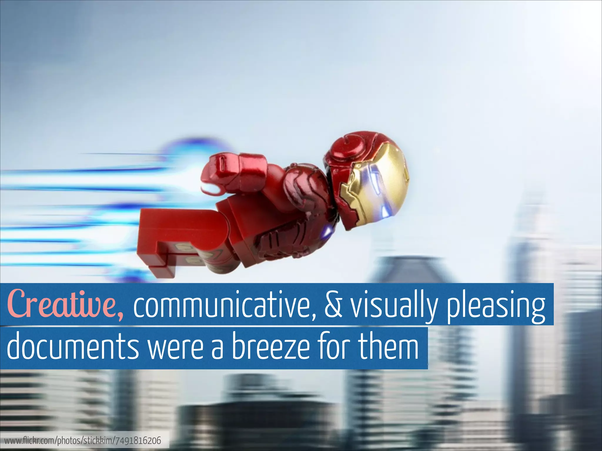 Creative, communicative, & visually pleasing
documents were a breeze for them
www.flickr.com/photos/stickkim/7491816206

 