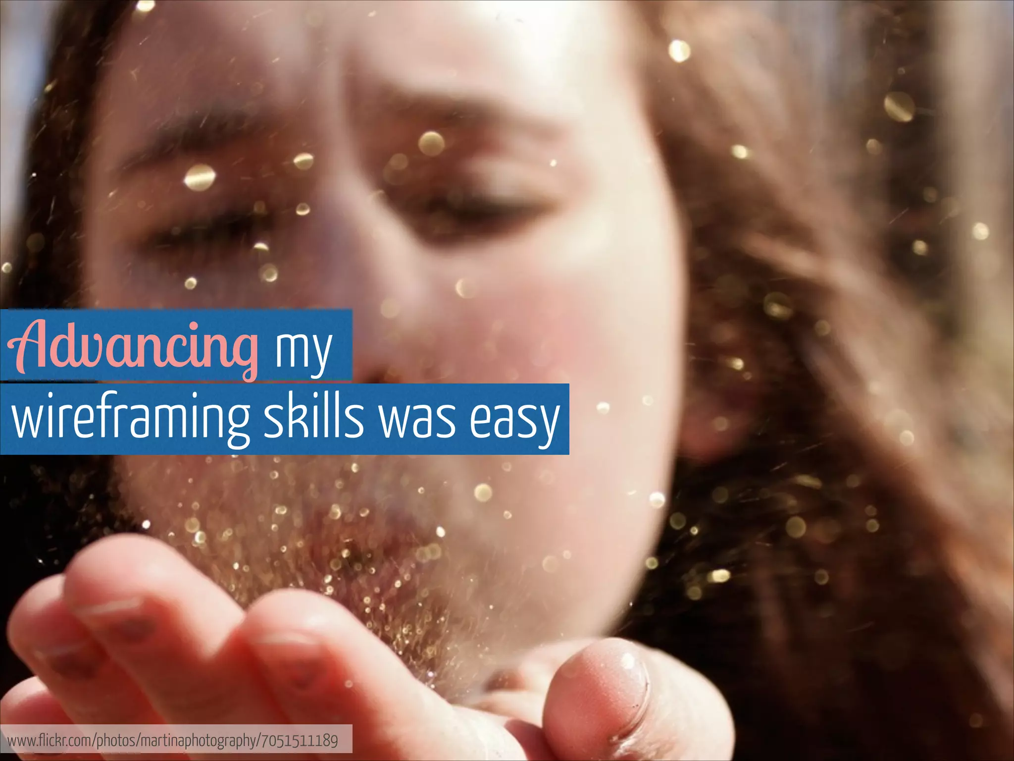 Advancing my  
wireframing skills was easy

www.flickr.com/photos/martinaphotography/7051511189

 