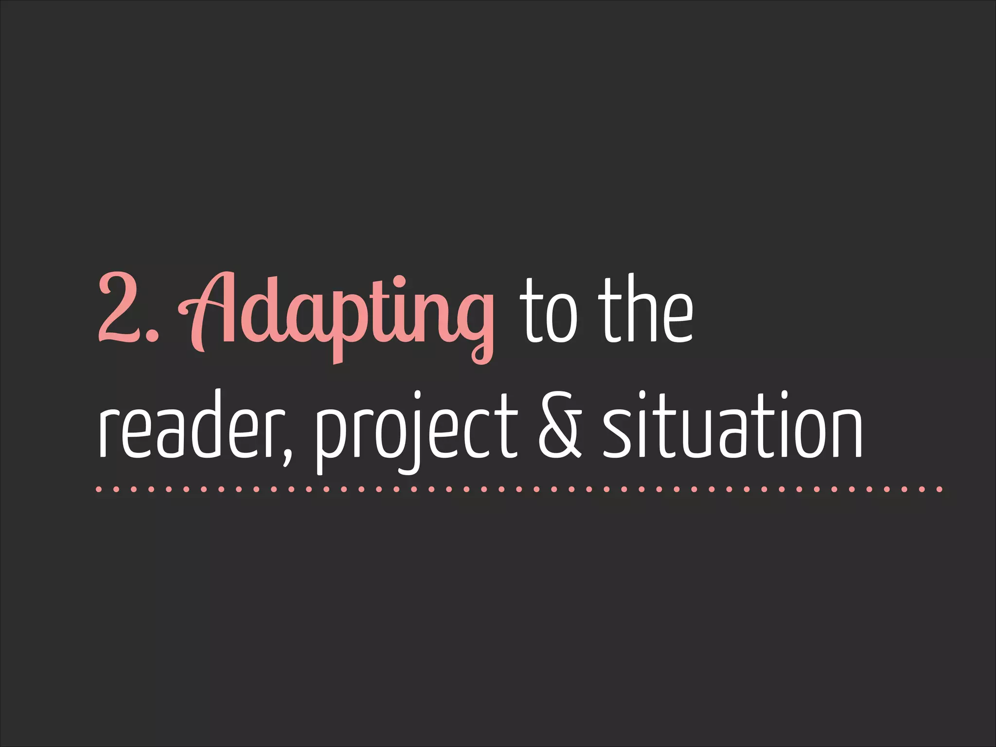 2. Adapting to the
reader, project & situation

 