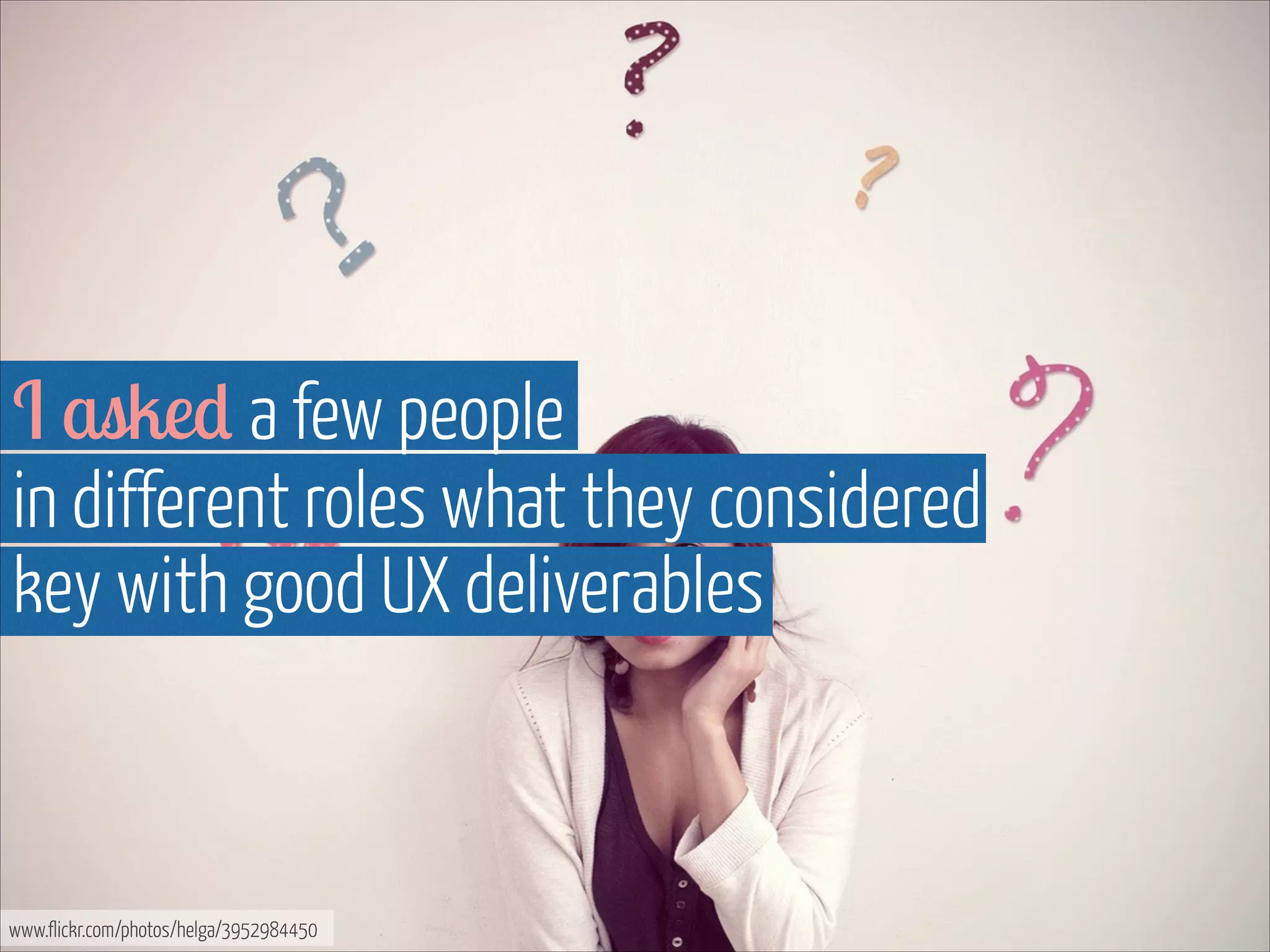 I asked a few people 
in different roles what they considered
key with good UX deliverables

www.flickr.com/photos/helga/3952984450

 