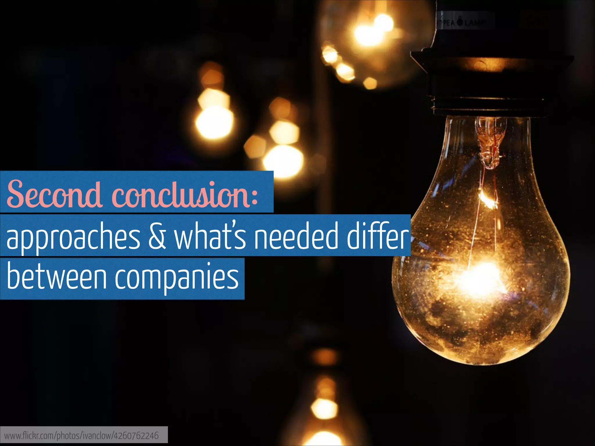 Second conclusion:  
approaches & what’s needed differ  
between companies

www.flickr.com/photos/ivanclow/4260762246

 