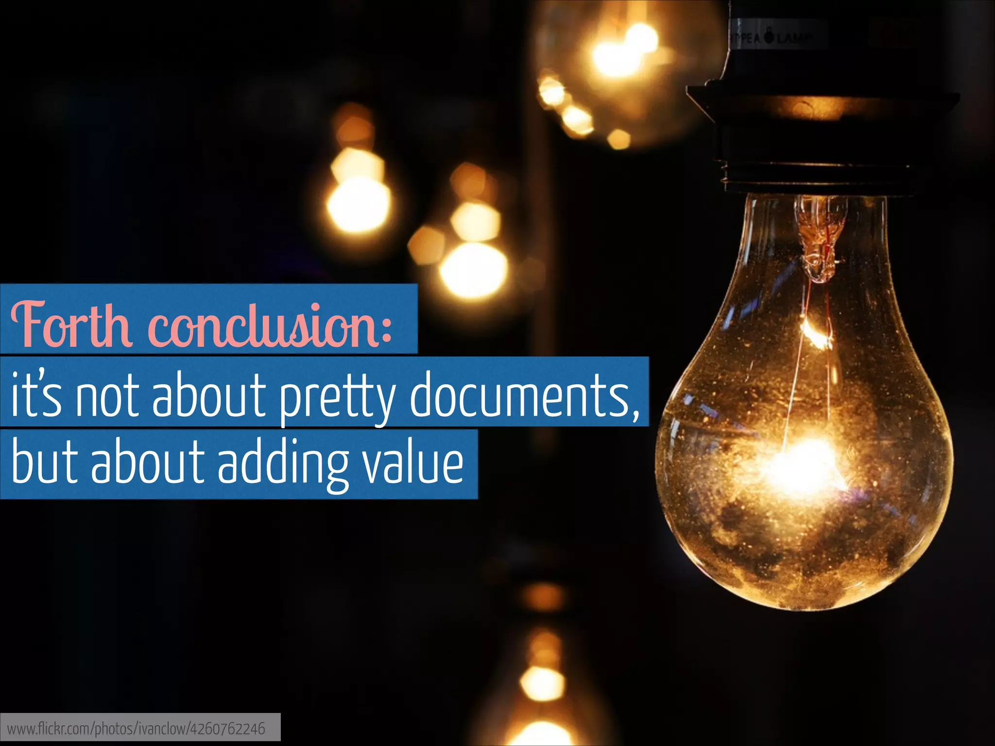 Forth conclusion:  
it’s not about pretty documents,  
but about adding value

www.flickr.com/photos/ivanclow/4260762246

 