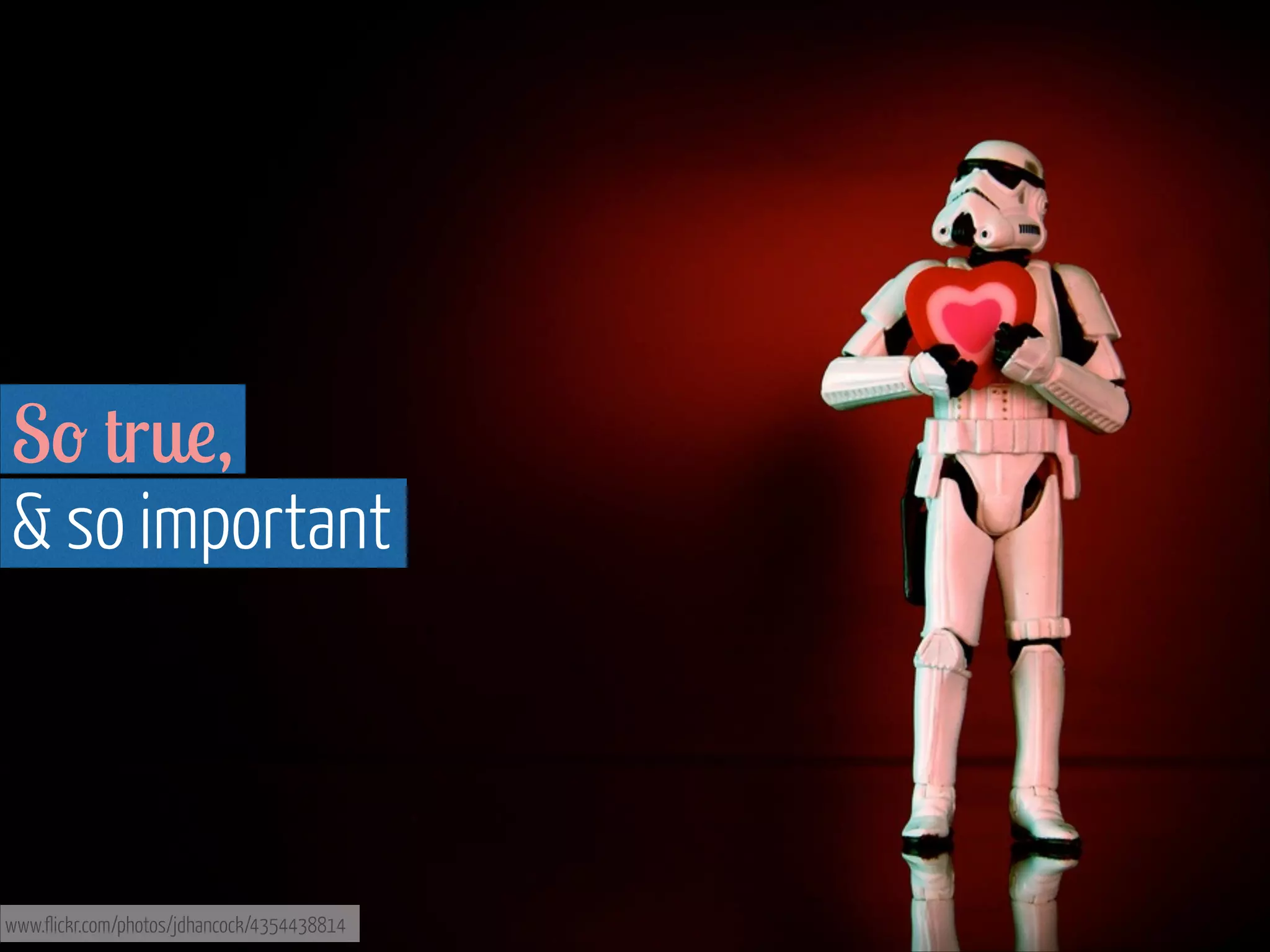 So true,  
& so important

www.flickr.com/photos/jdhancock/4354438814

 