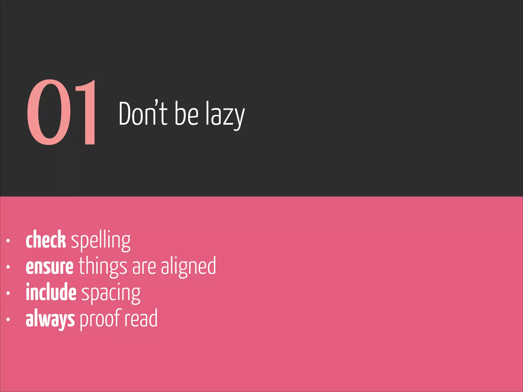 01
•
•
•
•

Don’t be lazy

check spelling
ensure things are aligned
include spacing
always proof read

www.flickr.com/photos/pinkpurse/5355919491

 