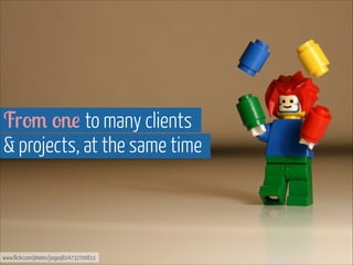 From one to many clients  
& projects, at the same time

www.flickr.com/photos/jorgeq82/4732700819

 