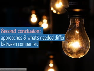Second conclusion:  
approaches & what’s needed differ  
between companies

www.flickr.com/photos/ivanclow/4260762246

 