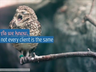 As we know,  
not every client is the same

www.flickr.com/photos/martinteschner/4569495912

 