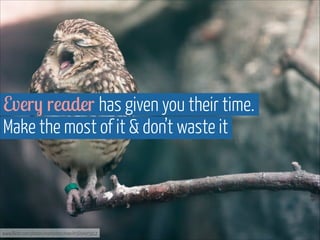 Every reader has given you their time.  
Make the most of it & don’t waste it

www.flickr.com/photos/martinteschner/4569495912

 
