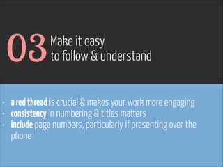 03

Make it easy
to follow & understand

• a red thread is crucial & makes your work more engaging
• consistency in numbering & titles matters
• include page numbers, particularly if presenting over the
phone

www.flickr.com/photos/pinkpurse/5355919491

 