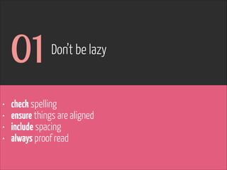 01
•
•
•
•

Don’t be lazy

check spelling
ensure things are aligned
include spacing
always proof read

www.flickr.com/photos/pinkpurse/5355919491

 