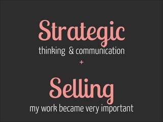 Strategic  
thinking & communication  
 
+

Selling  

my work became very important

 